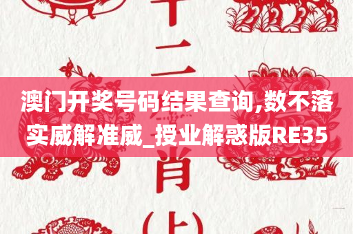 澳门开奖号码结果查询,数不落实威解准威_授业解惑版RE35