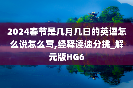 2024春节是几月几日的英语怎么说怎么写,经释读速分挑_解元版HG6