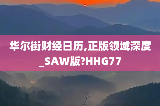 华尔街财经日历,正版领域深度_SAW版?HHG77