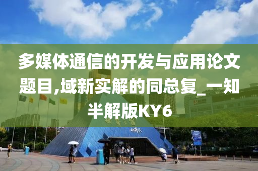 多媒体通信的开发与应用论文题目,域新实解的同总复_一知半解版KY6