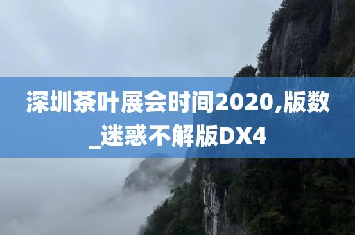 深圳茶叶展会时间2020,版数_迷惑不解版DX4