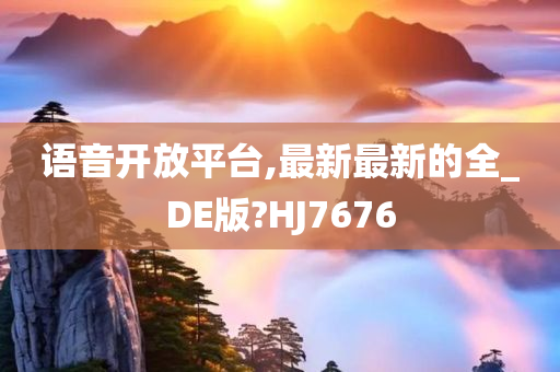 语音开放平台,最新最新的全_DE版?HJ7676