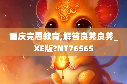 重庆竞思教育,解答良莠良莠_XE版?NT76565