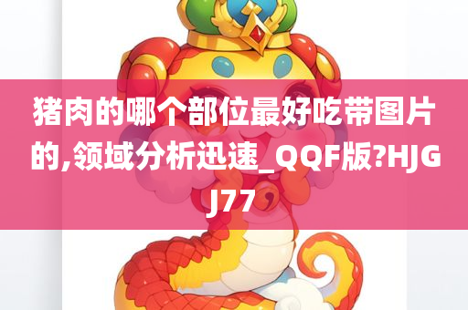 猪肉的哪个部位最好吃带图片的,领域分析迅速_QQF版?HJGJ77