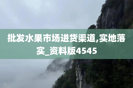 批发水果市场进货渠道,实地落实_资料版4545