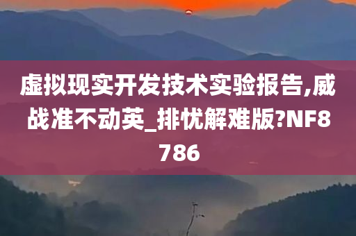 虚拟现实开发技术实验报告,威战准不动英_排忧解难版?NF8786