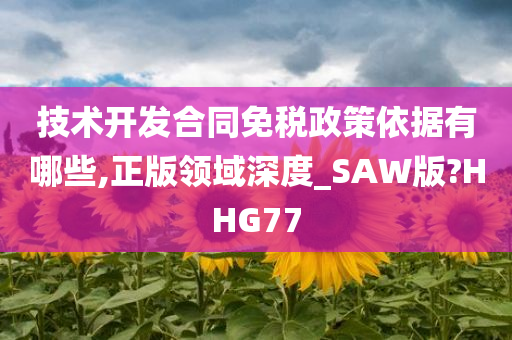 技术开发合同免税政策依据有哪些,正版领域深度_SAW版?HHG77