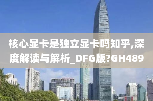 核心显卡是独立显卡吗知乎,深度解读与解析_DFG版?GH489