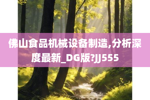 佛山食品机械设备制造,分析深度最新_DG版?JJ555