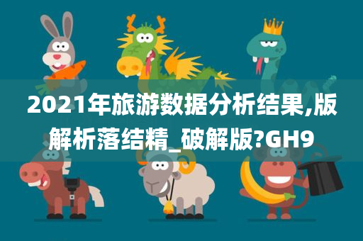 2021年旅游数据分析结果,版解析落结精_破解版?GH9