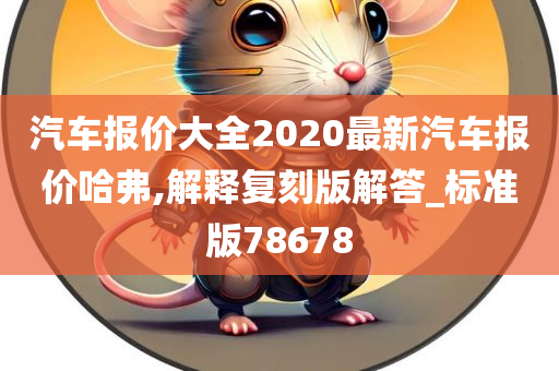 汽车报价大全2020最新汽车报价哈弗,解释复刻版解答_标准版78678