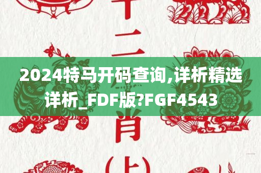 2024特马开码查询,详析精选详析_FDF版?FGF4543