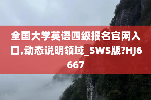 全国大学英语四级报名官网入口,动态说明领域_SWS版?HJ6667