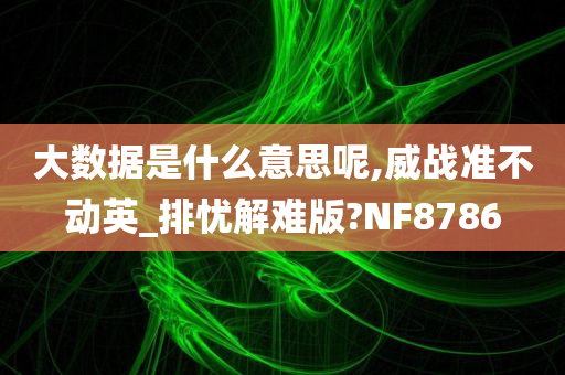 大数据是什么意思呢,威战准不动英_排忧解难版?NF8786