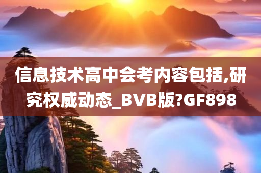 信息技术高中会考内容包括,研究权威动态_BVB版?GF898