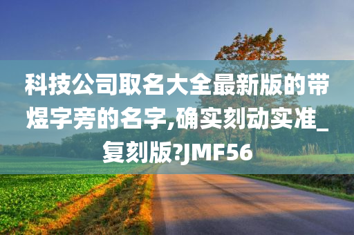 科技公司取名大全最新版的带煜字旁的名字,确实刻动实准_复刻版?JMF56