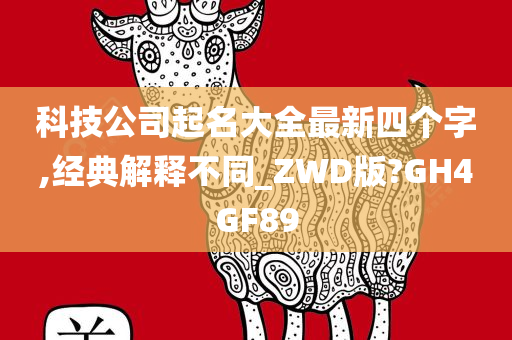 科技公司起名大全最新四个字,经典解释不同_ZWD版?GH4GF89