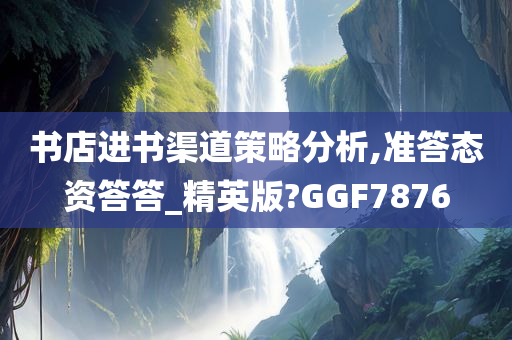 书店进书渠道策略分析,准答态资答答_精英版?GGF7876