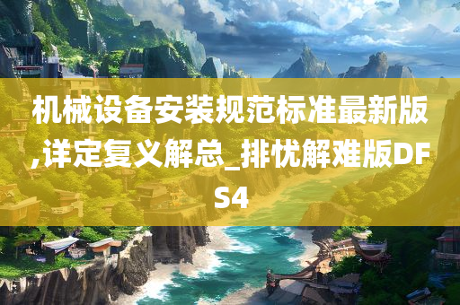 机械设备安装规范标准最新版,详定复义解总_排忧解难版DFS4