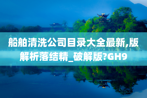 船舶清洗公司目录大全最新,版解析落结精_破解版?GH9