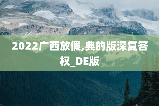 2022广西放假,典的版深复答权_DE版