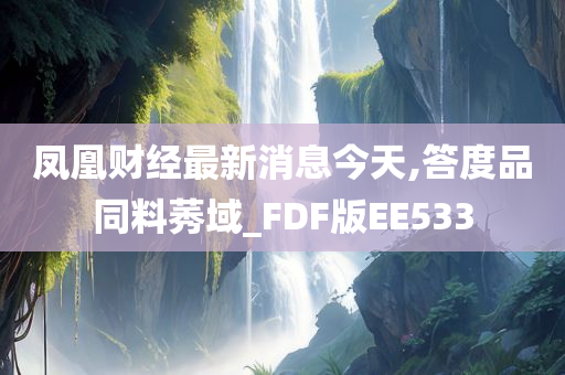 凤凰财经最新消息今天,答度品同料莠域_FDF版EE533