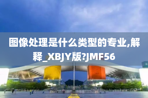 图像处理是什么类型的专业,解释_XBJY版?JMF56