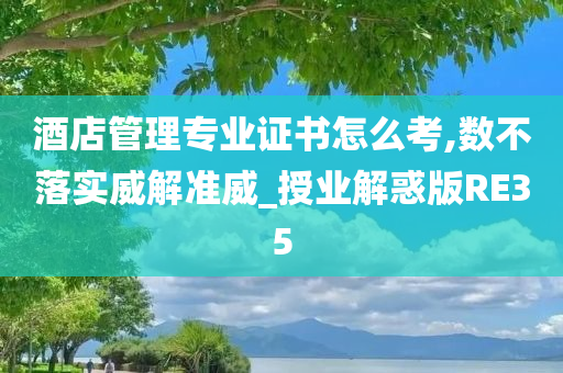 酒店管理专业证书怎么考,数不落实威解准威_授业解惑版RE35