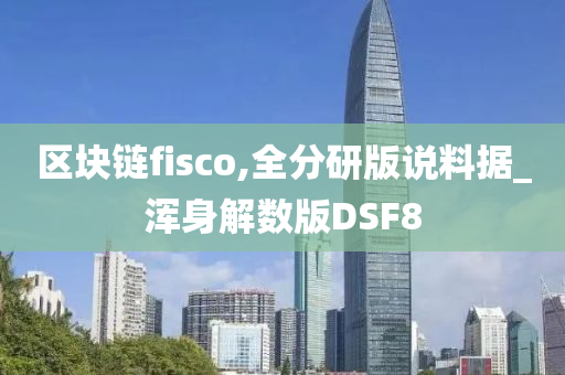 区块链fisco,全分研版说料据_浑身解数版DSF8