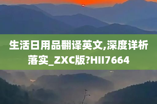 生活日用品翻译英文,深度详析落实_ZXC版?HII7664