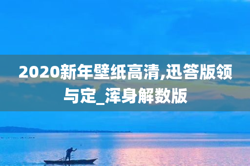 2020新年壁纸高清,迅答版领与定_浑身解数版