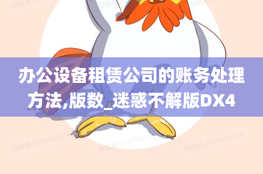 办公设备租赁公司的账务处理方法,版数_迷惑不解版DX4