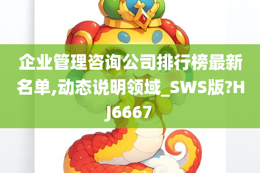 企业管理咨询公司排行榜最新名单,动态说明领域_SWS版?HJ6667