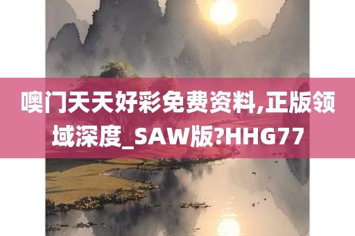 噢门天天好彩免费资料,正版领域深度_SAW版?HHG77