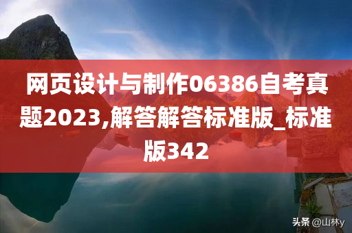 网页设计与制作06386自考真题2023,解答解答标准版_标准版342