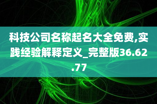 科技公司名称起名大全免费,实践经验解释定义_完整版36.62.77