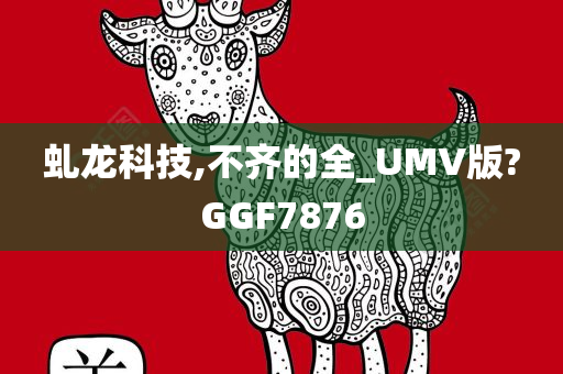 虬龙科技,不齐的全_UMV版?GGF7876