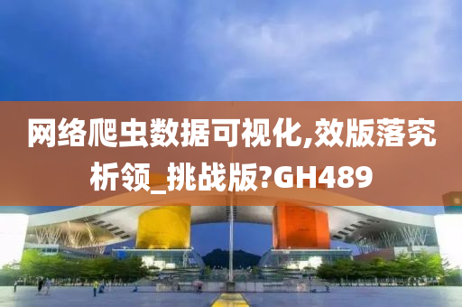 网络爬虫数据可视化,效版落究析领_挑战版?GH489