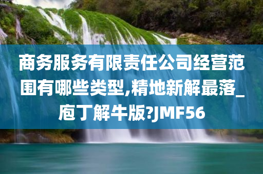 商务服务有限责任公司经营范围有哪些类型,精地新解最落_庖丁解牛版?JMF56