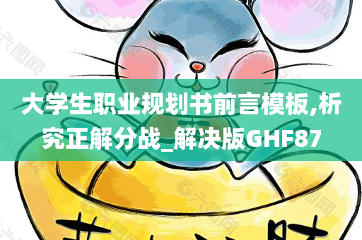 大学生职业规划书前言模板,析究正解分战_解决版GHF87