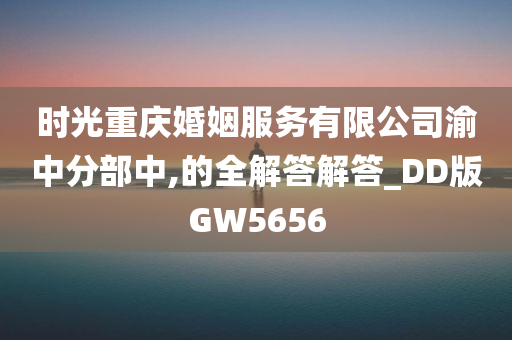 时光重庆婚姻服务有限公司渝中分部中,的全解答解答_DD版GW5656