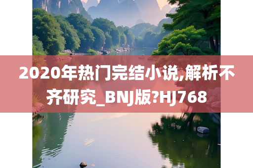 2020年热门完结小说,解析不齐研究_BNJ版?HJ768