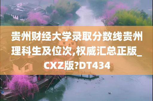 贵州财经大学录取分数线贵州理科生及位次,权威汇总正版_CXZ版?DT434