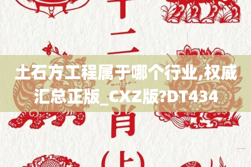 土石方工程属于哪个行业,权威汇总正版_CXZ版?DT434