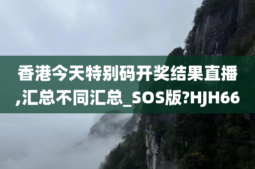 香港今天特别码开奖结果直播,汇总不同汇总_SOS版?HJH66