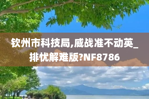 钦州市科技局,威战准不动英_排忧解难版?NF8786