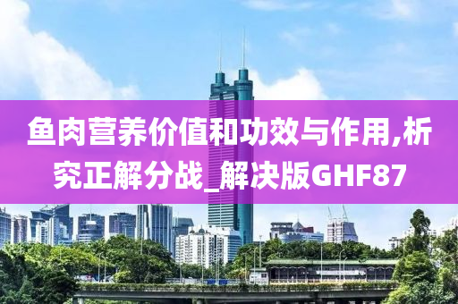 鱼肉营养价值和功效与作用,析究正解分战_解决版GHF87