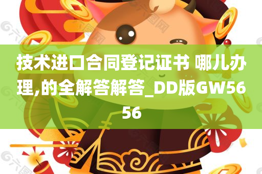 技术进口合同登记证书 哪儿办理,的全解答解答_DD版GW5656