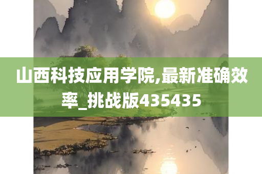 山西科技应用学院,最新准确效率_挑战版435435