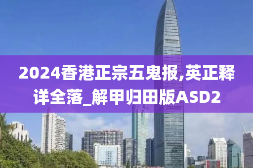 2024香港正宗五鬼报,英正释详全落_解甲归田版ASD2